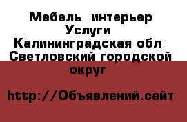 Мебель, интерьер Услуги. Калининградская обл.,Светловский городской округ 